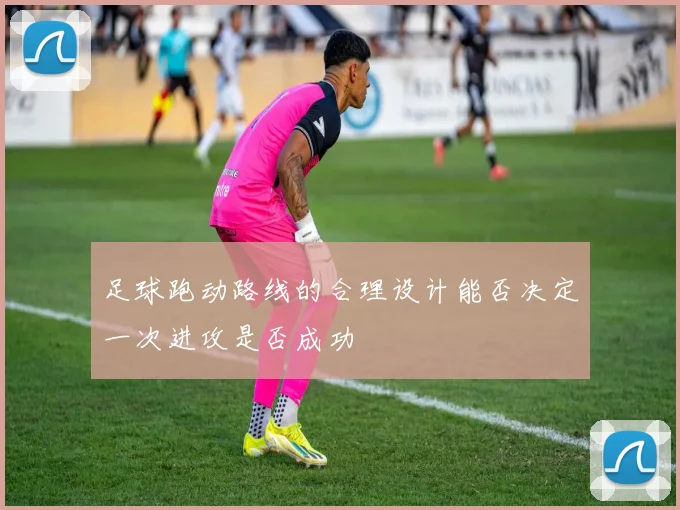 足球跑动路线的合理设计能否决定一次进攻是否成功