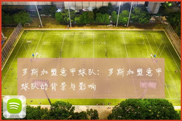 罗斯加盟意甲球队：罗斯加盟意甲球队的背景与影响