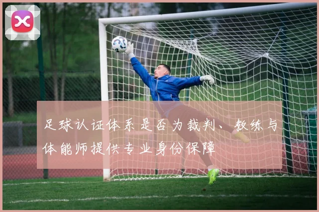 足球认证体系是否为裁判、教练与体能师提供专业身份保障