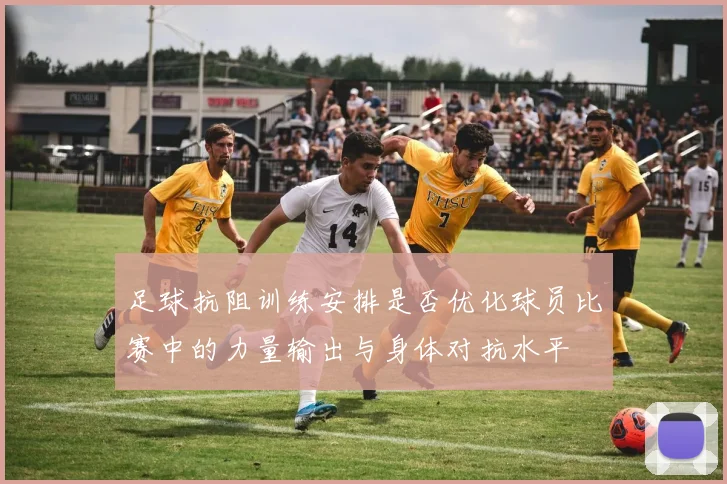 足球抗阻训练安排是否优化球员比赛中的力量输出与身体对抗水平