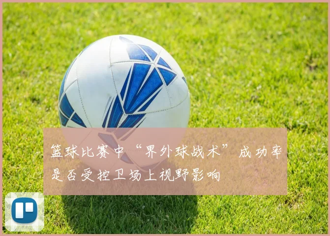 篮球比赛中“界外球战术”成功率是否受控卫场上视野影响