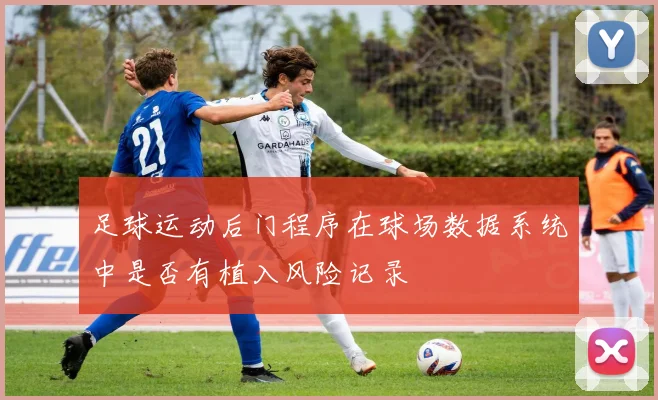 足球运动后门程序在球场数据系统中是否有植入风险记录