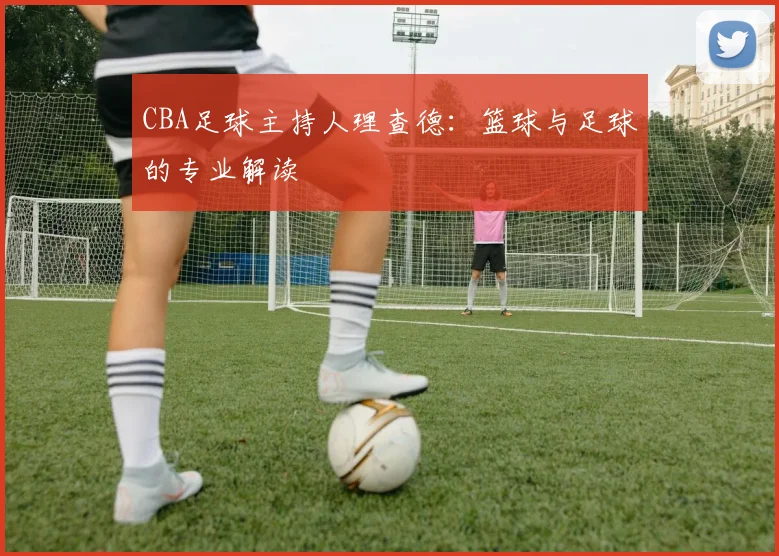 CBA足球主持人理查德:篮球与足球的专业解读