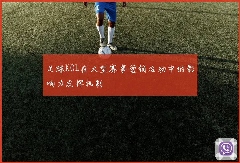 足球KOL在大型赛事营销活动中的影响力发挥机制